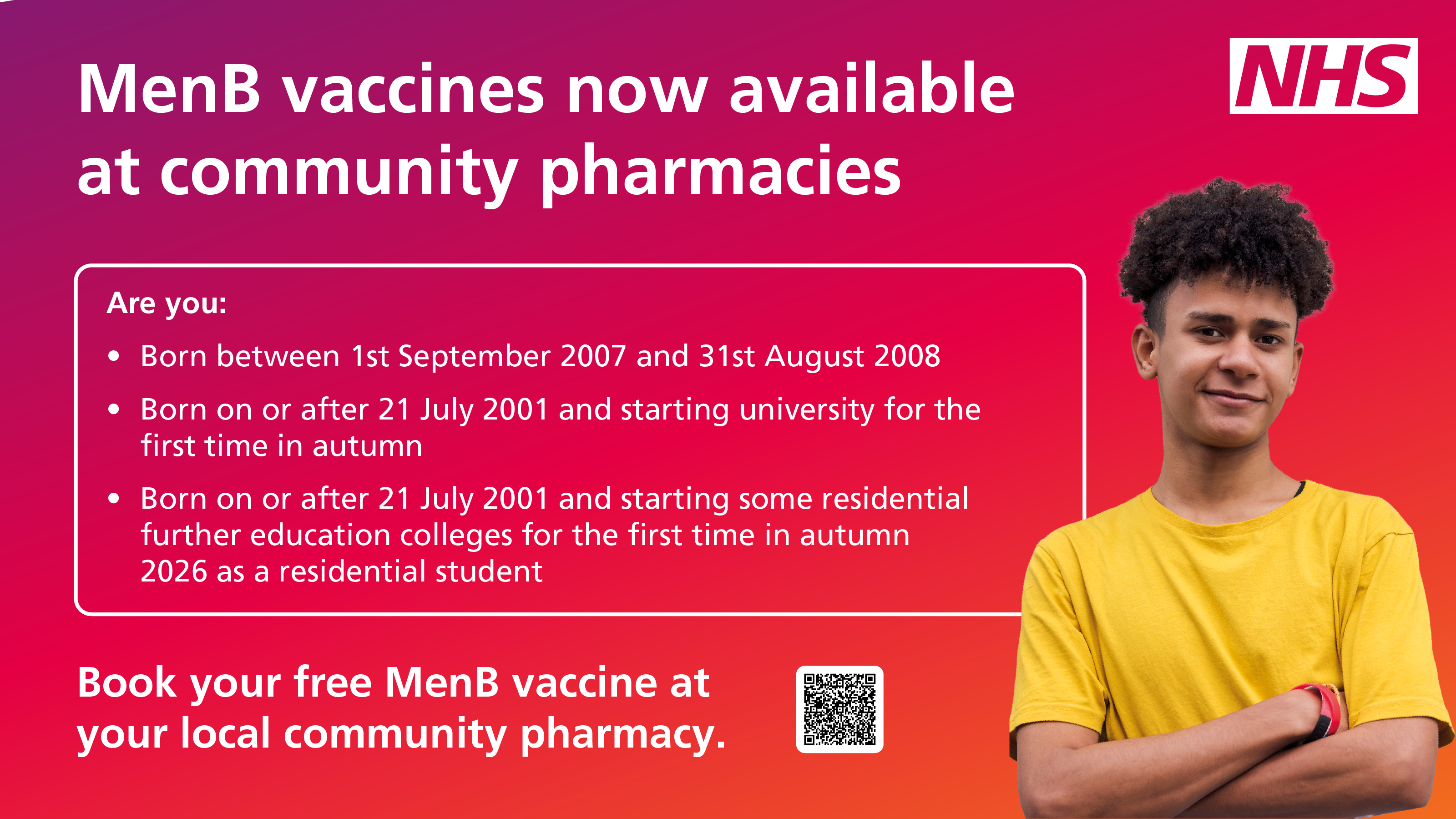 Text reads: MenB vaccines now available at community pharmacies. Are you: Born between 1st September 2007 and 31st August 2008. Born on or after 21 July 2001 and starting university for the first time in autumn. Born on or after 21 July 2001 and starting some residential further education colleges for the first time in autumn 2026 as a residential student. Book your free MenB vaccines at your local community pharmacy