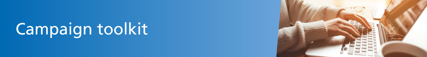 Website Banners Please see below campaign toolkits and assets for all of our ongoing and recent campaigns.